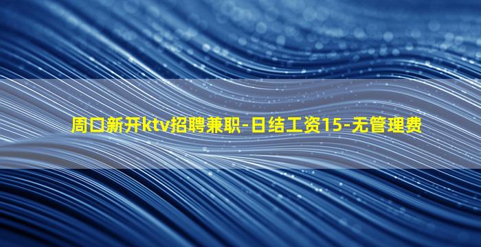 周口新开ktv招聘兼职-日结工资15-无管理费